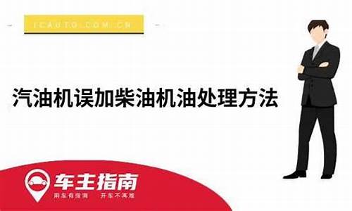 汽油机误加柴油机油处理方法_汽油机误加柴油会有什么现象